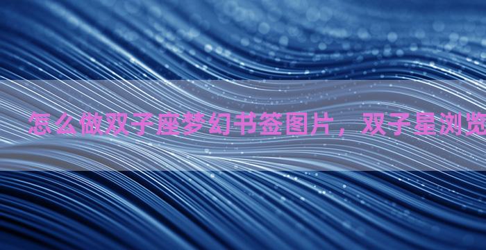 怎么做双子座梦幻书签图片，双子星浏览器怎么使用