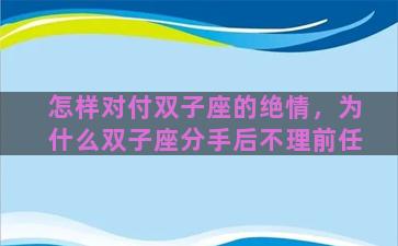 怎样对付双子座的绝情，为什么双子座分手后不理前任