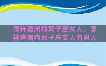 怎样追属狗双子座女人，怎样追属狗双子座女人的男人