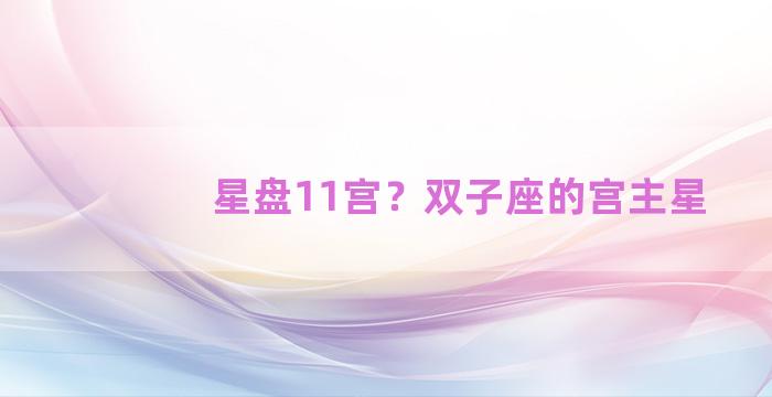 星盘11宫？双子座的宫主星