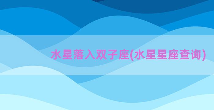 水星落入双子座(水星星座查询)