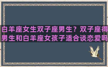 白羊座女生双子座男生？双子座得男生和白羊座女孩子适合谈恋爱吗