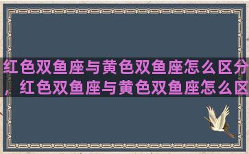 红色双鱼座与黄色双鱼座怎么区分，红色双鱼座与黄色双鱼座怎么区分图片