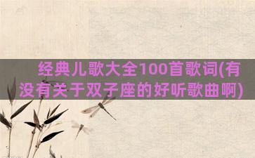 经典儿歌大全100首歌词(有没有关于双子座的好听歌曲啊)