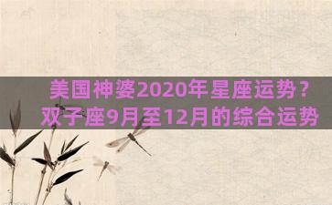 美国神婆2020年星座运势？双子座9月至12月的综合运势