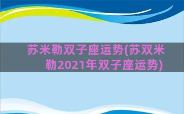 苏米勒双子座运势(苏双米勒2021年双子座运势)