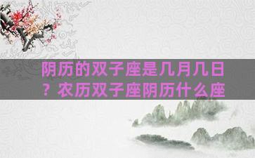 阴历的双子座是几月几日？农历双子座阴历什么座